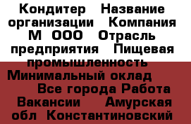 Кондитер › Название организации ­ Компания М, ООО › Отрасль предприятия ­ Пищевая промышленность › Минимальный оклад ­ 28 000 - Все города Работа » Вакансии   . Амурская обл.,Константиновский р-н